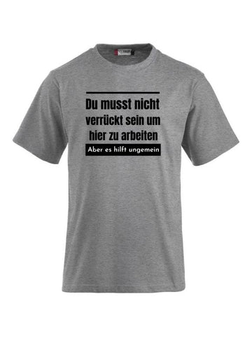 Du musst nicht verrückt sein um hier zu arbeiten aber es hilft ungemein T-Shirts bedrucken