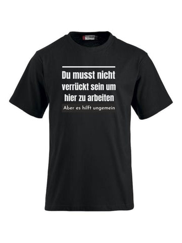 Du musst nicht verrückt sein um hier zu arbeiten aber es hilft ungemein T-Shirts bedrucken