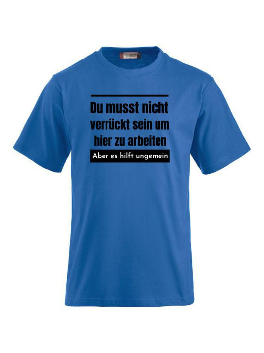 Du musst nicht verrückt sein um hier zu arbeiten aber es hilft ungemein T-Shirts bedrucken