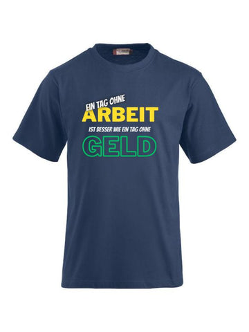 Ein Tag ohne Arbeit ist besser wie ein Tag ohne Geld- T-Shirts bedrucken