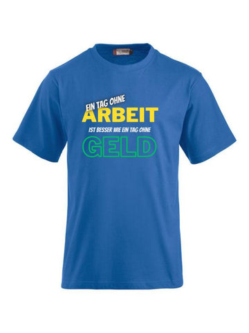 Ein Tag ohne Arbeit ist besser wie ein Tag ohne Geld- T-Shirts bedrucken